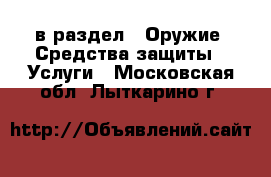  в раздел : Оружие. Средства защиты » Услуги . Московская обл.,Лыткарино г.